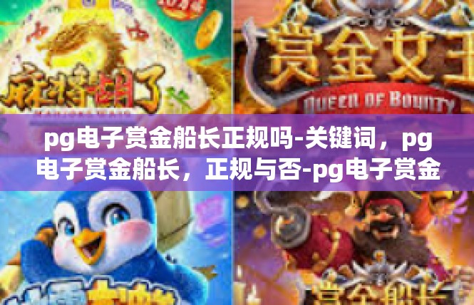 pg电子赏金船长正规吗-关键词，pg电子赏金船长，正规与否-pg电子赏金船长正规吗