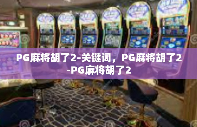 PG麻将胡了2-关键词，PG麻将胡了2-PG麻将胡了2