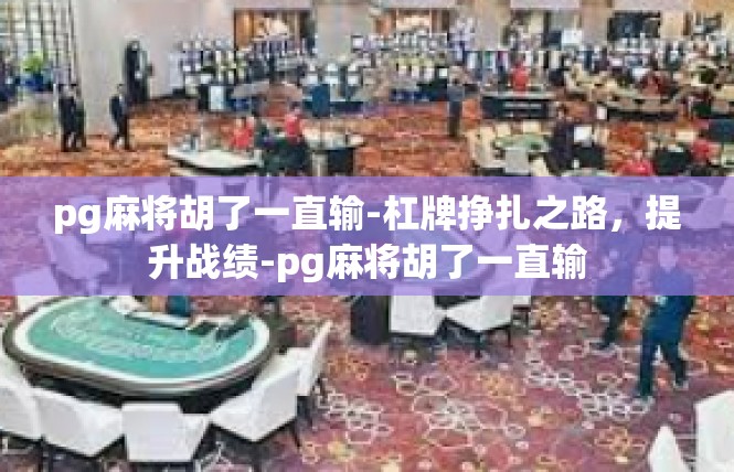 pg麻将胡了一直输-杠牌挣扎之路，提升战绩-pg麻将胡了一直输