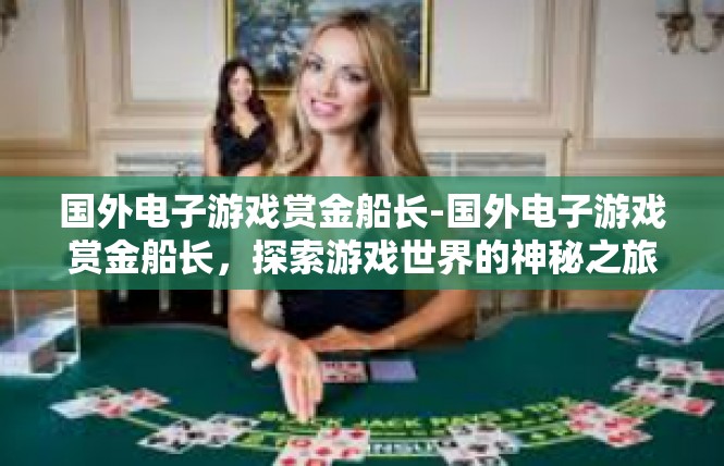 国外电子游戏赏金船长-国外电子游戏赏金船长，探索游戏世界的神秘之旅-国外电子游戏赏金船长