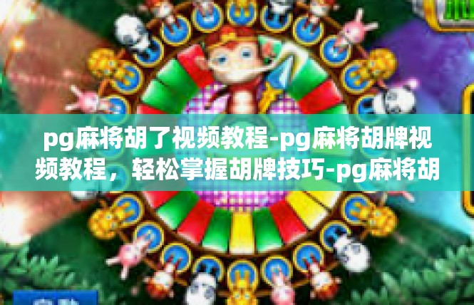 pg麻将胡了视频教程-pg麻将胡牌视频教程，轻松掌握胡牌技巧-pg麻将胡了视频教程
