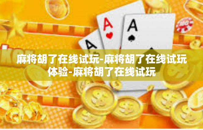 麻将胡了在线试玩-麻将胡了在线试玩体验-麻将胡了在线试玩
