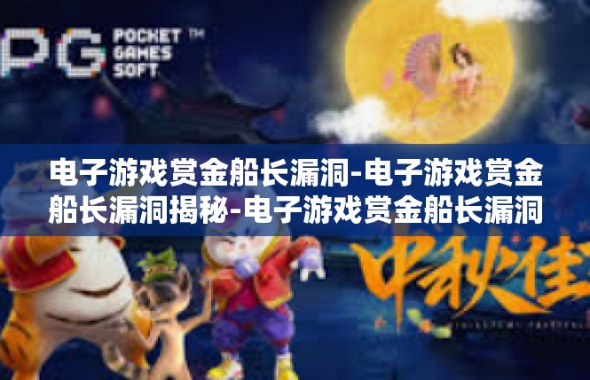 电子游戏赏金船长漏洞-电子游戏赏金船长漏洞揭秘-电子游戏赏金船长漏洞