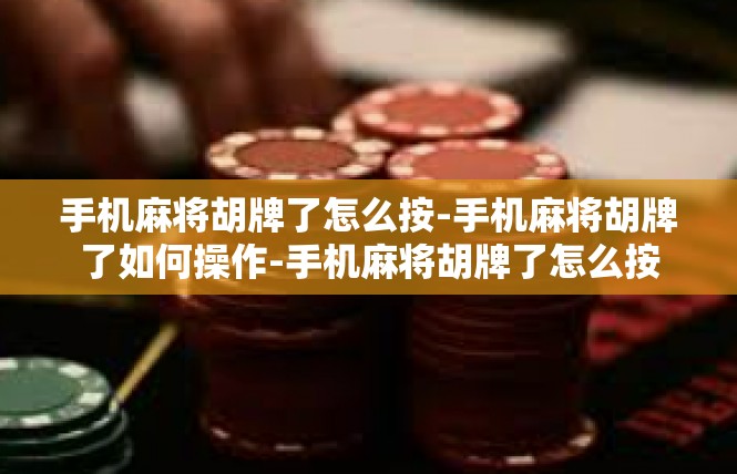 手机麻将胡牌了怎么按-手机麻将胡牌了如何操作-手机麻将胡牌了怎么按