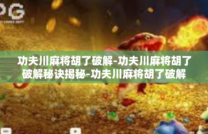 功夫川麻将胡了破解-功夫川麻将胡了破解秘诀揭秘-功夫川麻将胡了破解