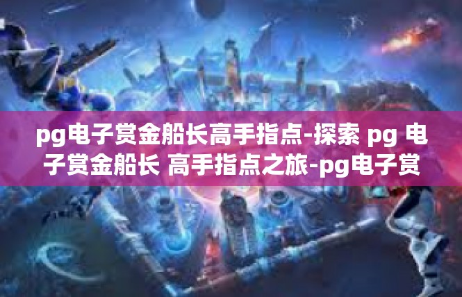 pg电子赏金船长高手指点-探索 pg 电子赏金船长 高手指点之旅-pg电子赏金船长高手指点
