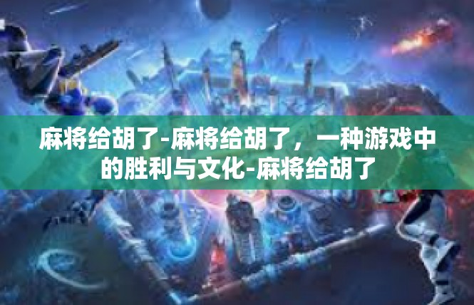 麻将给胡了-麻将给胡了，一种游戏中的胜利与文化-麻将给胡了