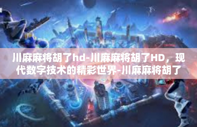 川麻麻将胡了hd-川麻麻将胡了HD，现代数字技术的精彩世界-川麻麻将胡了hd