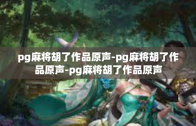 pg麻将胡了作品原声-pg麻将胡了作品原声-pg麻将胡了作品原声