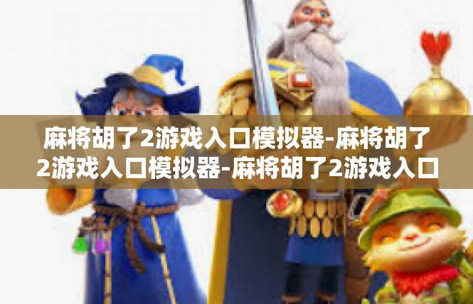 麻将胡了2游戏入口模拟器-麻将胡了2游戏入口模拟器-麻将胡了2游戏入口模拟器