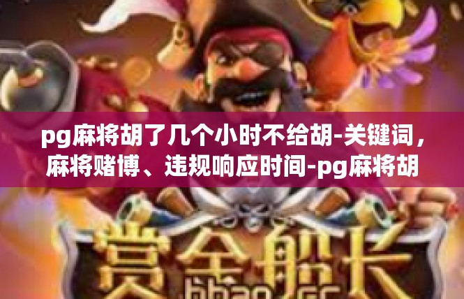pg麻将胡了几个小时不给胡-关键词，麻将赌博、违规响应时间-pg麻将胡了几个小时不给胡