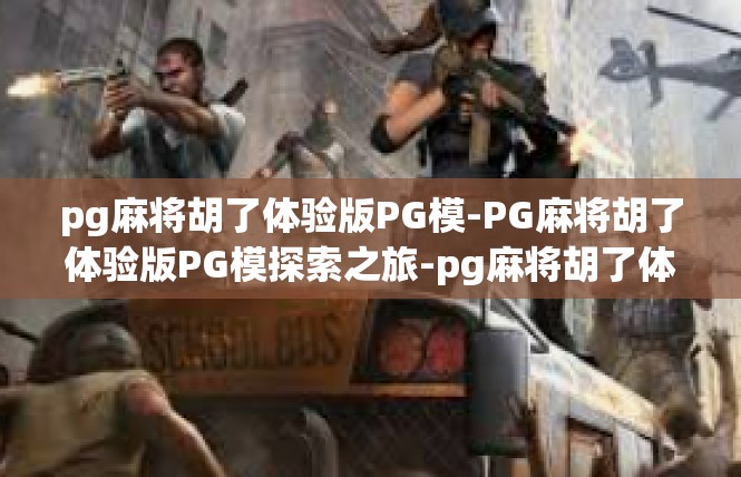 pg麻将胡了体验版PG模-PG麻将胡了体验版PG模探索之旅-pg麻将胡了体验版PG模