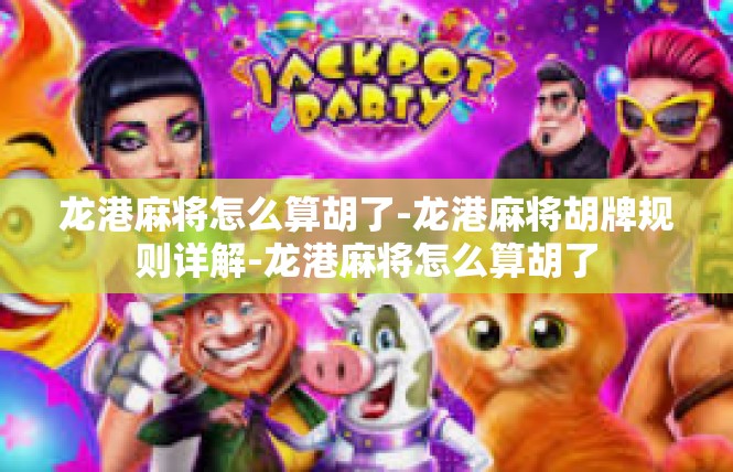 龙港麻将怎么算胡了-龙港麻将胡牌规则详解-龙港麻将怎么算胡了