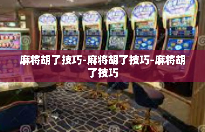 麻将胡了技巧-麻将胡了技巧-麻将胡了技巧