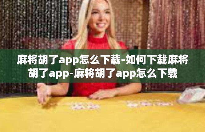 麻将胡了app怎么下载-如何下载麻将胡了app-麻将胡了app怎么下载