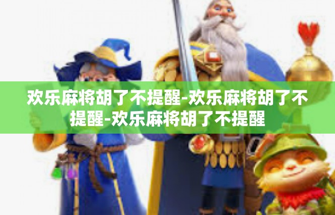 欢乐麻将胡了不提醒-欢乐麻将胡了不提醒-欢乐麻将胡了不提醒