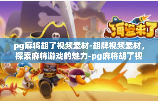 pg麻将胡了视频素材-胡牌视频素材，探索麻将游戏的魅力-pg麻将胡了视频素材