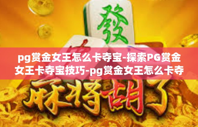 pg赏金女王怎么卡夺宝-探索PG赏金女王卡夺宝技巧-pg赏金女王怎么卡夺宝