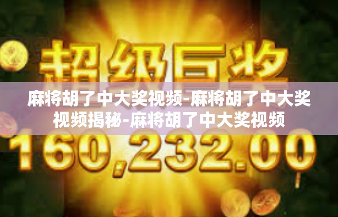 麻将胡了中大奖视频-麻将胡了中大奖视频揭秘-麻将胡了中大奖视频