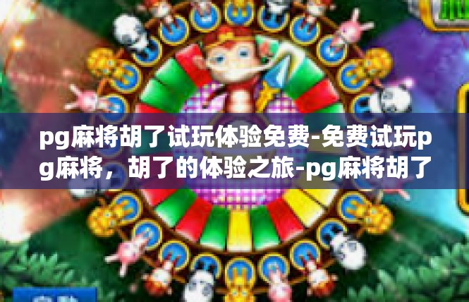 pg麻将胡了试玩体验免费-免费试玩pg麻将，胡了的体验之旅-pg麻将胡了试玩体验免费