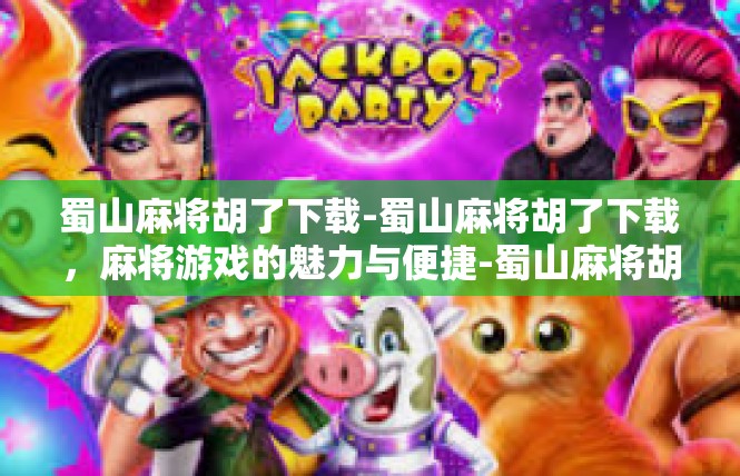 蜀山麻将胡了下载-蜀山麻将胡了下载，麻将游戏的魅力与便捷-蜀山麻将胡了下载