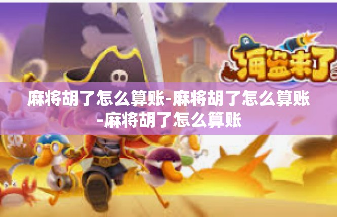 麻将胡了怎么算账-麻将胡了怎么算账-麻将胡了怎么算账