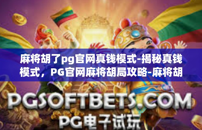 麻将胡了pg官网真钱模式-揭秘真钱模式，PG官网麻将胡局攻略-麻将胡了pg官网真钱模式