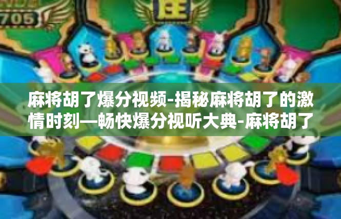麻将胡了爆分视频-揭秘麻将胡了的激情时刻—畅快爆分视听大典-麻将胡了爆分视频