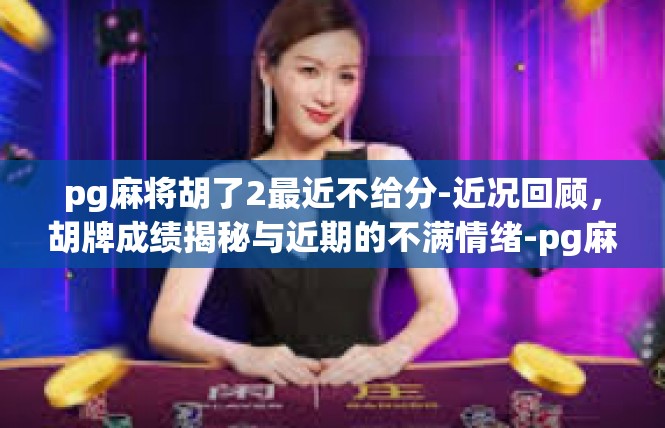 pg麻将胡了2最近不给分-近况回顾，胡牌成绩揭秘与近期的不满情绪-pg麻将胡了2最近不给分