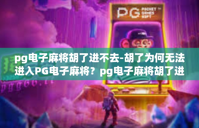 pg电子麻将胡了进不去-胡了为何无法进入PG电子麻将？pg电子麻将胡了进不去