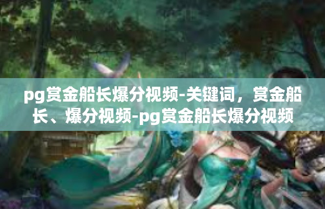 pg赏金船长爆分视频-关键词，赏金船长、爆分视频-pg赏金船长爆分视频