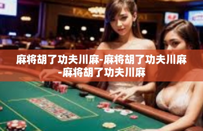 麻将胡了功夫川麻-麻将胡了功夫川麻-麻将胡了功夫川麻