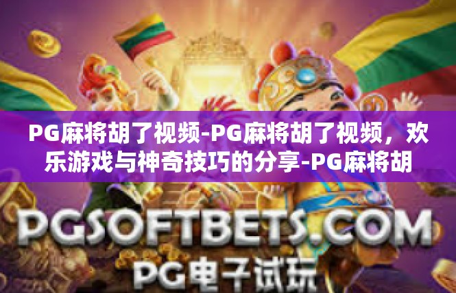 PG麻将胡了视频-PG麻将胡了视频，欢乐游戏与神奇技巧的分享-PG麻将胡了视频