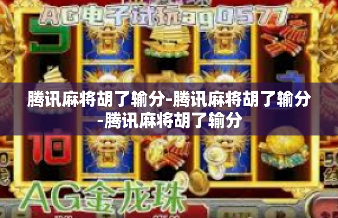 腾讯麻将胡了输分-腾讯麻将胡了输分-腾讯麻将胡了输分