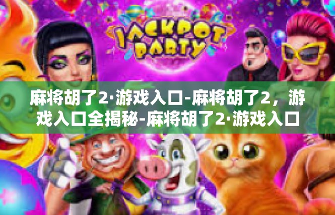 麻将胡了2·游戏入口-麻将胡了2，游戏入口全揭秘-麻将胡了2·游戏入口