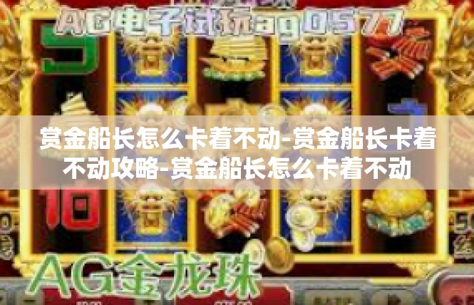 赏金船长怎么卡着不动-赏金船长卡着不动攻略-赏金船长怎么卡着不动