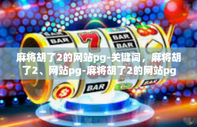 麻将胡了2的网站pg-关键词，麻将胡了2、网站pg-麻将胡了2的网站pg