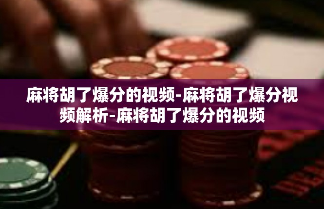 麻将胡了爆分的视频-麻将胡了爆分视频解析-麻将胡了爆分的视频