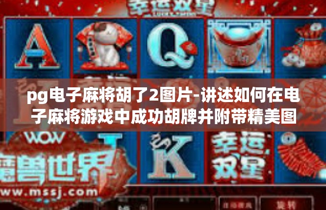 pg电子麻将胡了2图片-讲述如何在电子麻将游戏中成功胡牌并附带精美图片-pg电子麻将胡了2图片