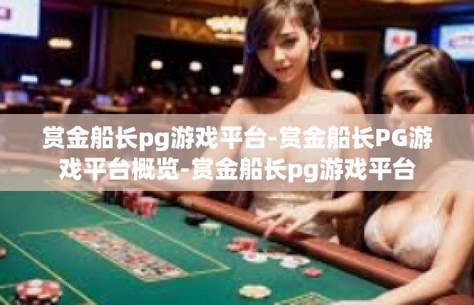 赏金船长pg游戏平台-赏金船长PG游戏平台概览-赏金船长pg游戏平台