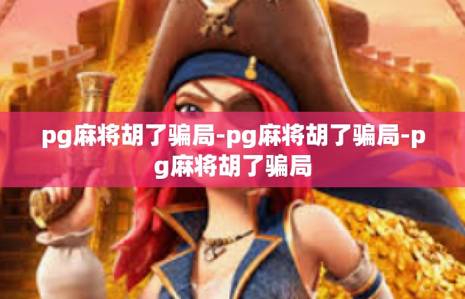 pg麻将胡了骗局-pg麻将胡了骗局-pg麻将胡了骗局