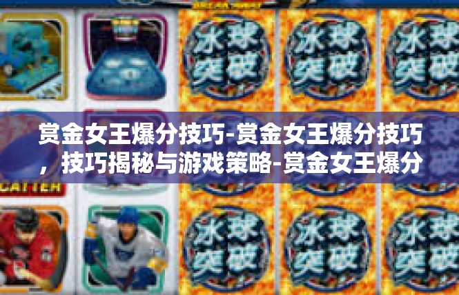 赏金女王爆分技巧-赏金女王爆分技巧，技巧揭秘与游戏策略-赏金女王爆分技巧