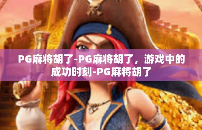 PG麻将胡了-PG麻将胡了，游戏中的成功时刻-PG麻将胡了