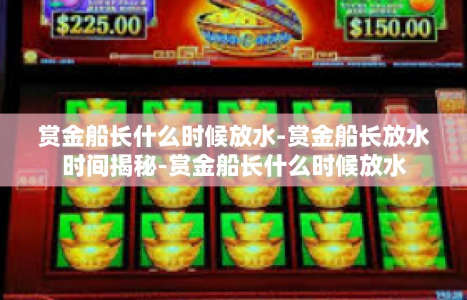 赏金船长什么时候放水-赏金船长放水时间揭秘-赏金船长什么时候放水