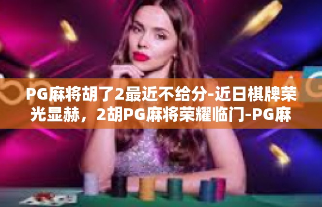 PG麻将胡了2最近不给分-近日棋牌荣光显赫，2胡PG麻将荣耀临门-PG麻将胡了2最近不给分