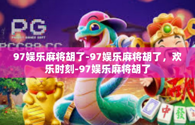 97娱乐麻将胡了-97娱乐麻将胡了，欢乐时刻-97娱乐麻将胡了