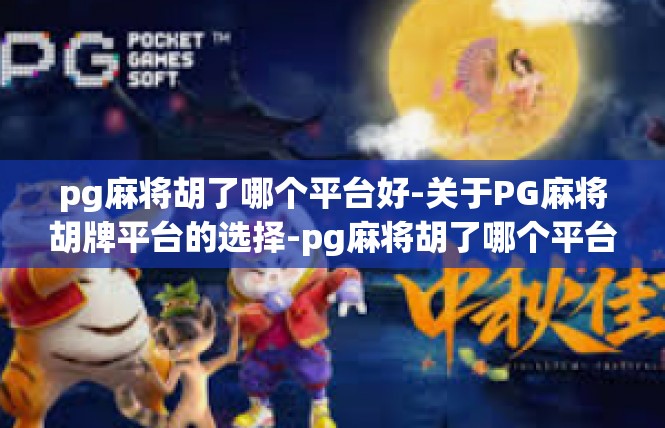 pg麻将胡了哪个平台好-关于PG麻将胡牌平台的选择-pg麻将胡了哪个平台好