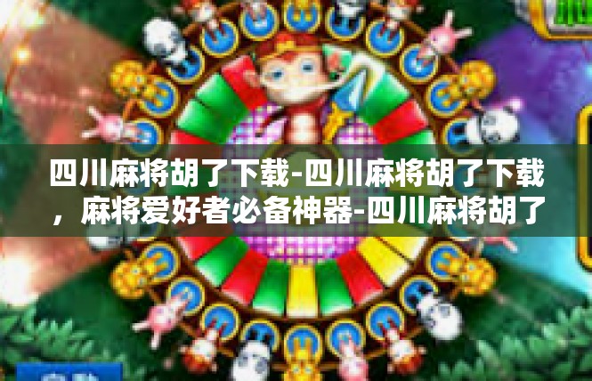 四川麻将胡了下载-四川麻将胡了下载，麻将爱好者必备神器-四川麻将胡了下载