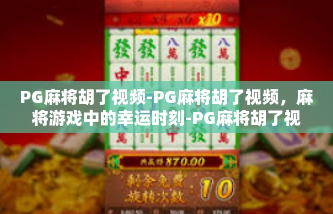 PG麻将胡了视频-PG麻将胡了视频，麻将游戏中的幸运时刻-PG麻将胡了视频
