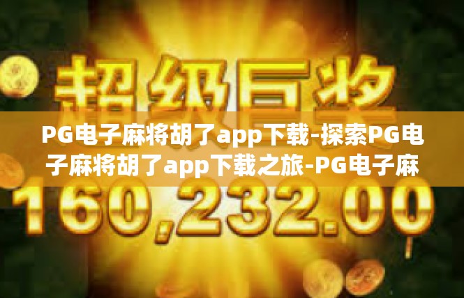 PG电子麻将胡了app下载-探索PG电子麻将胡了app下载之旅-PG电子麻将胡了app下载